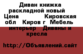 Диван книжка раскладной новый. › Цена ­ 14 000 - Кировская обл., Киров г. Мебель, интерьер » Диваны и кресла   